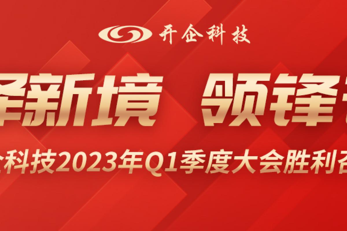 擇新境、領(lǐng)鋒芒| 開企科技2023年Q1季度大會(huì)勝利召開!