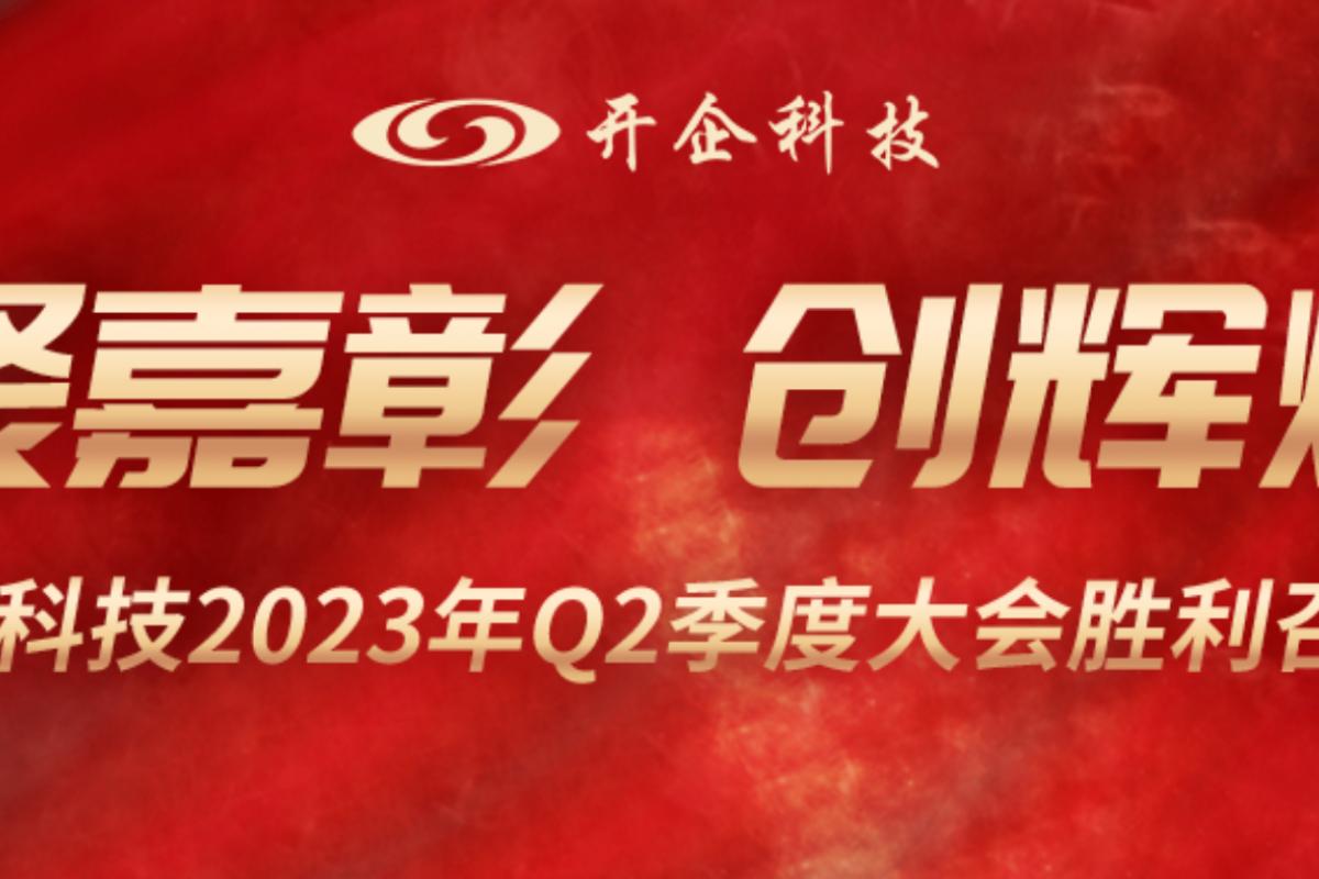 聚嘉彰 創(chuàng)輝煌 | 開企科技2023年Q2季度會(huì)